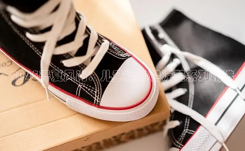 2025春夏风尚：儿童运动鞋凉鞋系列精选